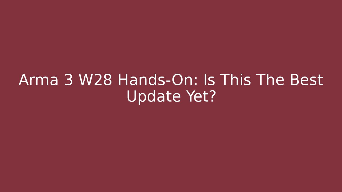 Arma 3 W28 Hands-On: Is This The Best Update Yet?