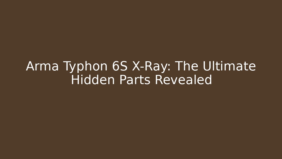Arma Typhon 6S X-Ray: The Ultimate Hidden Parts Revealed