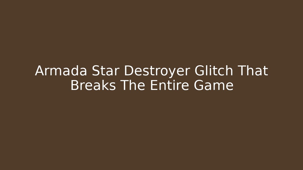 Armada Star Destroyer Glitch That Breaks The Entire Game