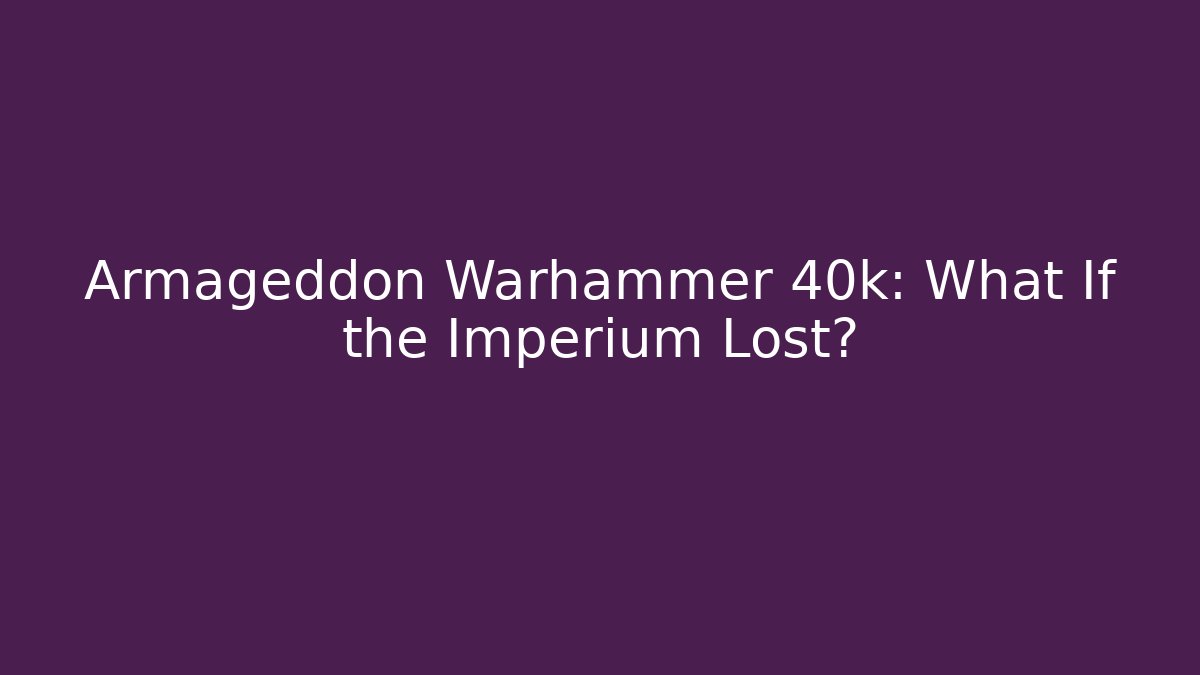 Armageddon Warhammer 40k: What If the Imperium Lost? - Felix Cat Insurance