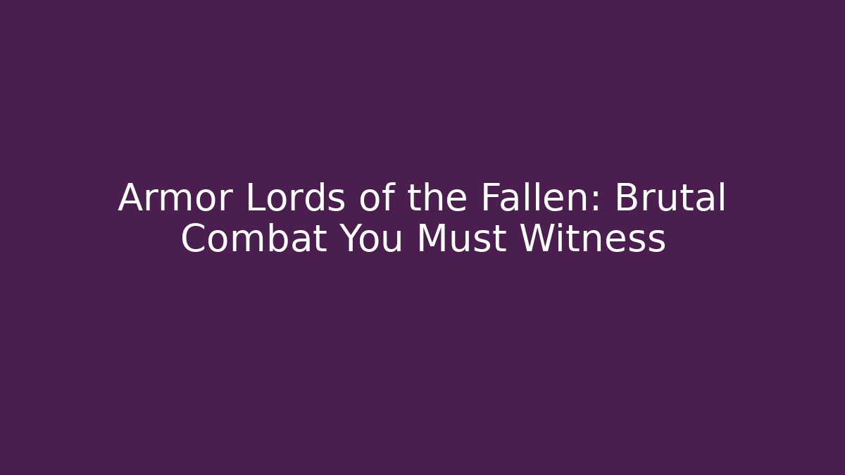 Armor Lords of the Fallen: Brutal Combat You Must Witness