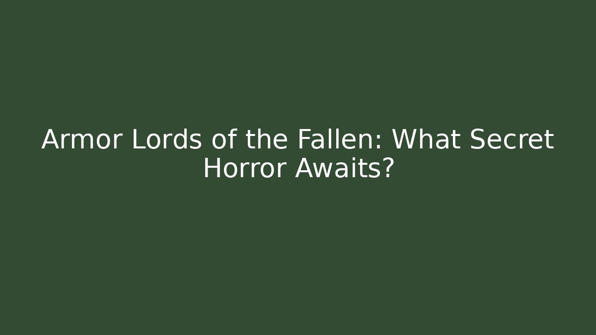 Armor Lords of the Fallen: What Secret Horror Awaits?