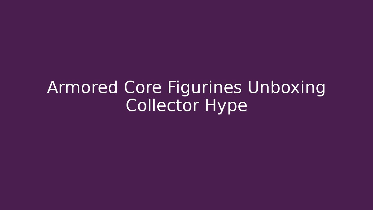 Armored Core Figurines Unboxing Collector Hype - Felix Cat Insurance