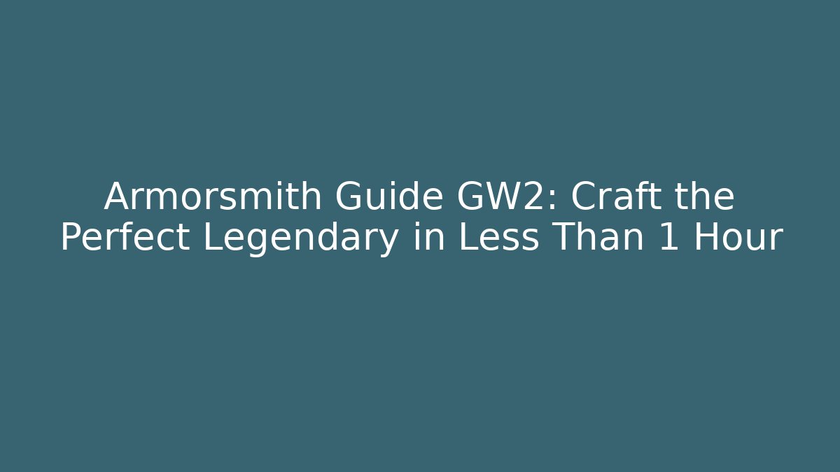 Armorsmith Guide GW2: Craft the Perfect Legendary in Less Than 1 Hour