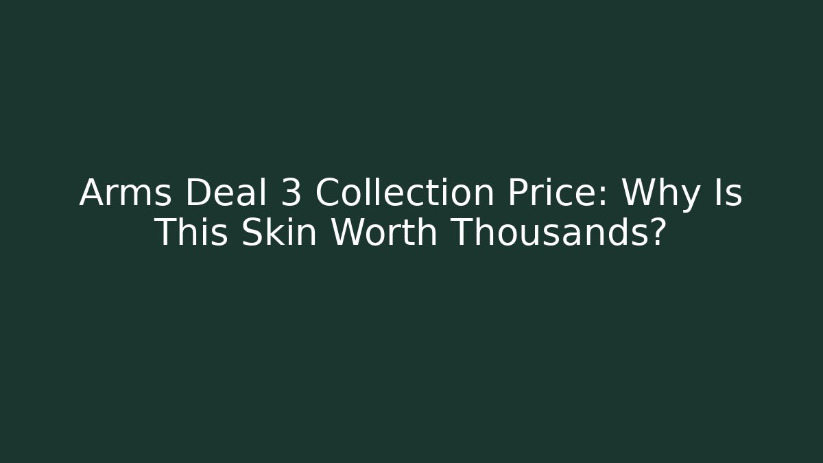 Arms Deal 3 Collection Price: Why Is This Skin Worth Thousands?