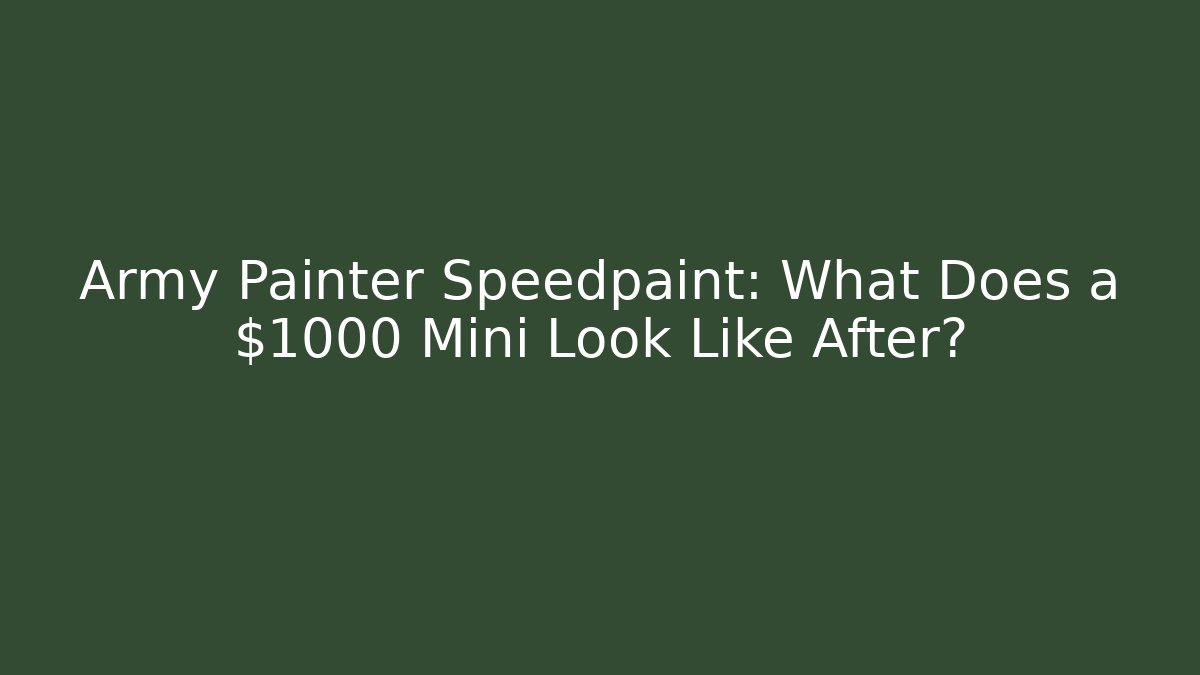 Army Painter Speedpaint: What Does a $1000 Mini Look Like After?