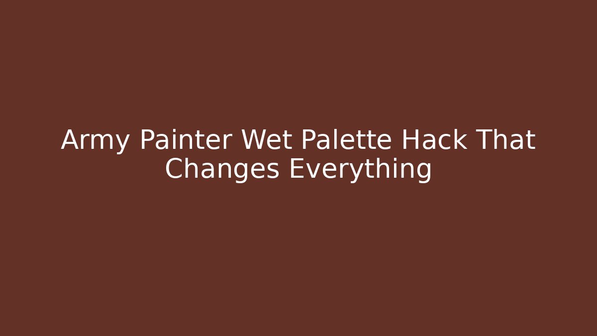 Army Painter Wet Palette Hack That Changes Everything