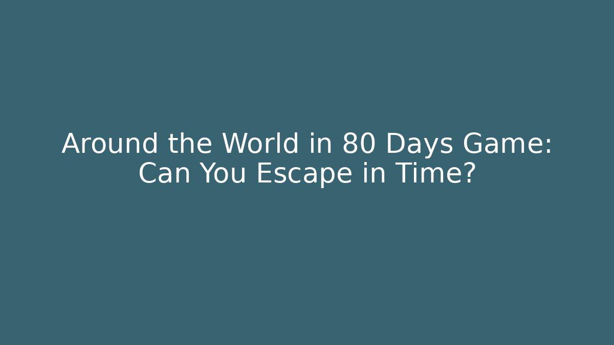Around the World in 80 Days Game: Can You Escape in Time?