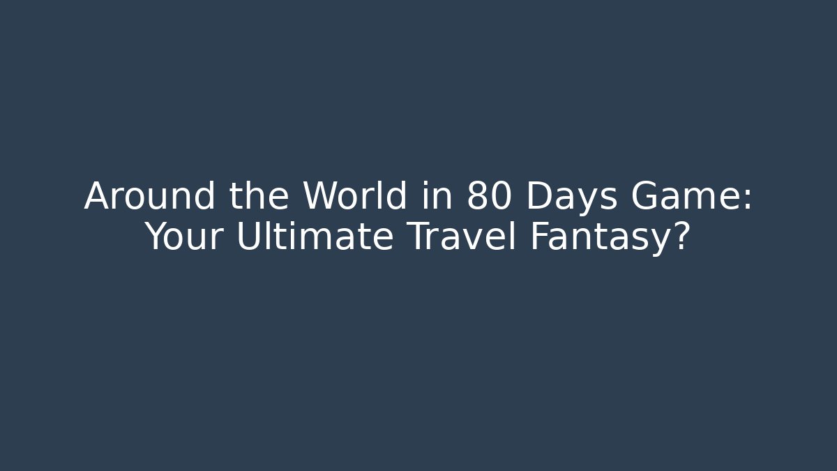 Around the World in 80 Days Game: Your Ultimate Travel Fantasy?
