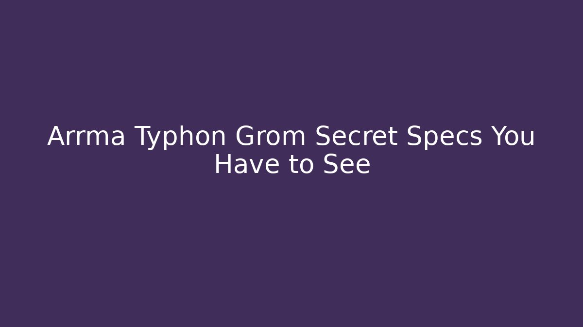 Arrma Typhon Grom Secret Specs You Have to See