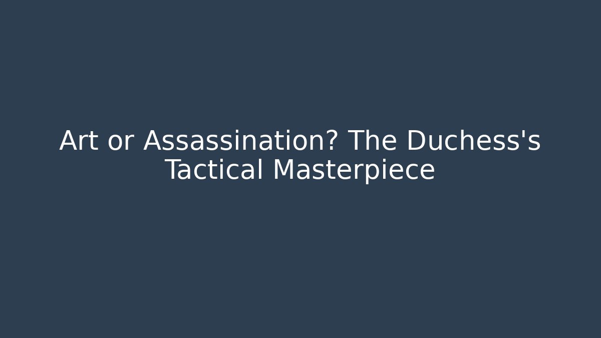 Art or Assassination? The Duchess's Tactical Masterpiece