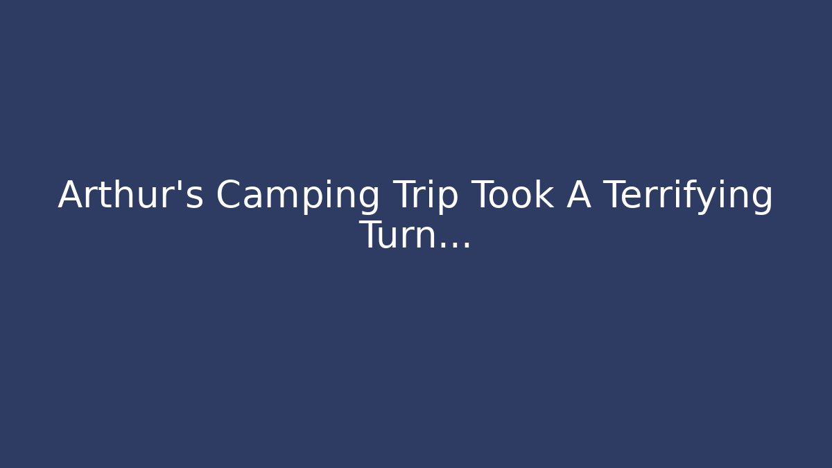 Arthur's Camping Trip Took A Terrifying Turn...
