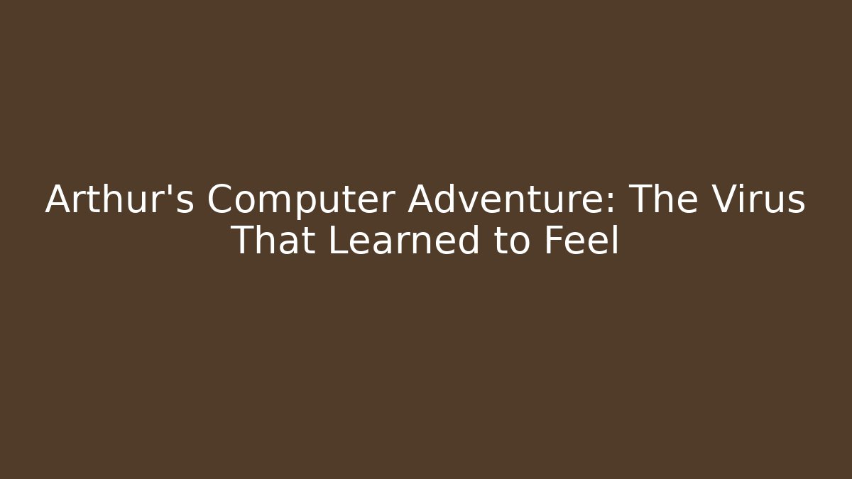 Arthur's Computer Adventure: The Virus That Learned to Feel
