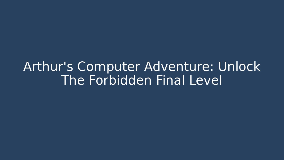 Arthur's Computer Adventure: Unlock The Forbidden Final Level
