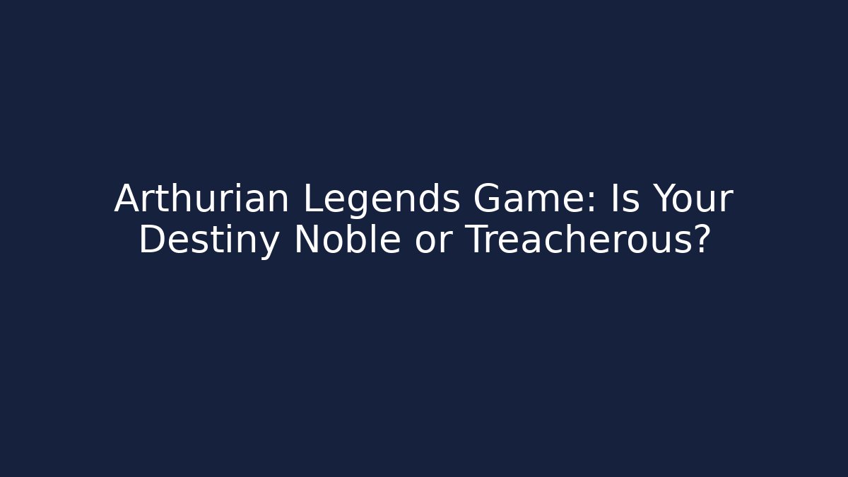 Arthurian Legends Game: Is Your Destiny Noble or Treacherous?