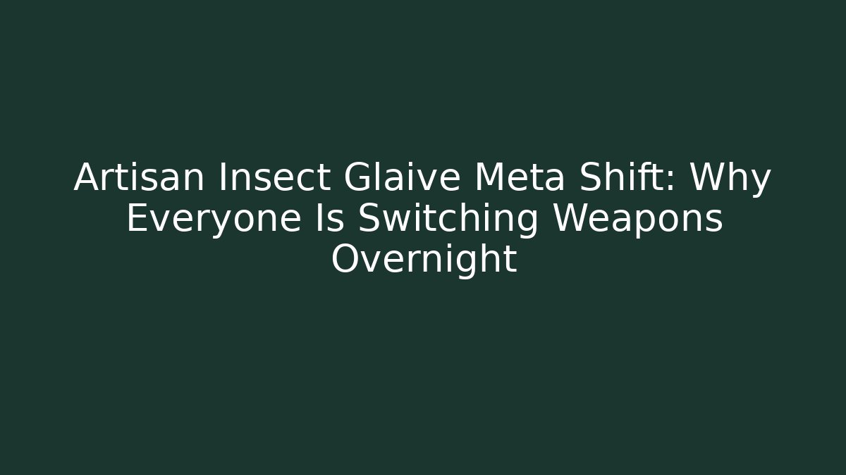 Artisan Insect Glaive Meta Shift: Why Everyone Is Switching Weapons Overnight