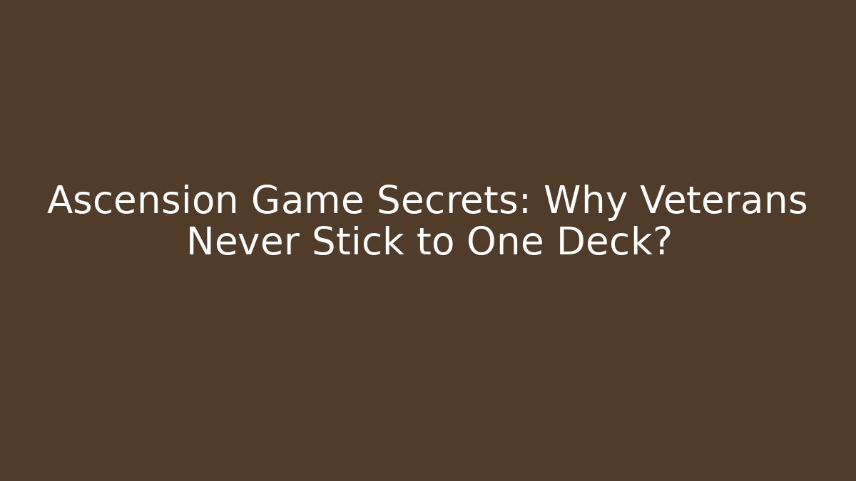 Ascension Game Secrets: Why Veterans Never Stick to One Deck?