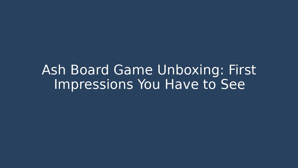 Ash Board Game Unboxing: First Impressions You Have to See