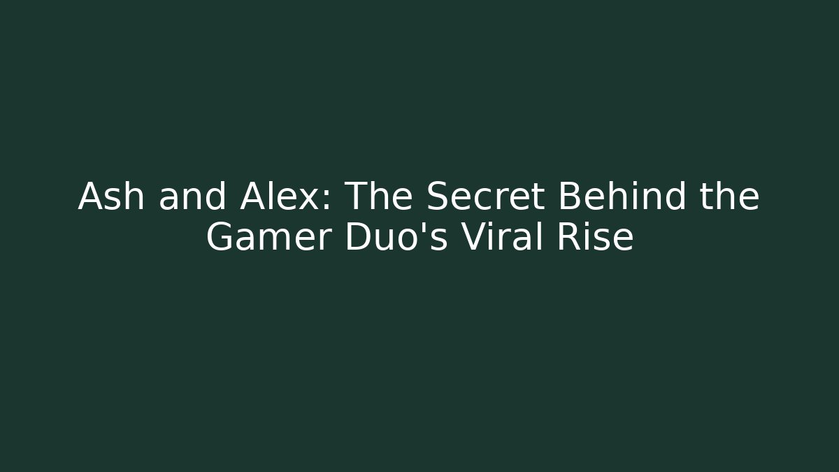 Ash and Alex: The Secret Behind the Gamer Duo's Viral Rise