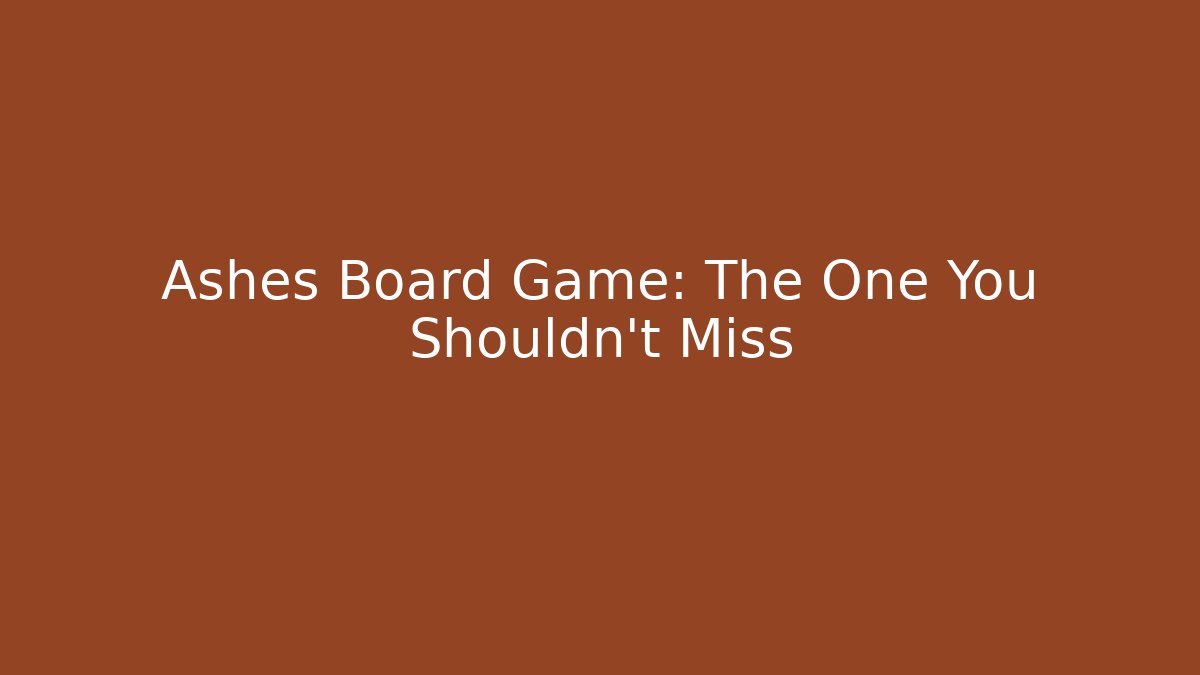 Ashes Board Game: The One You Shouldn't Miss