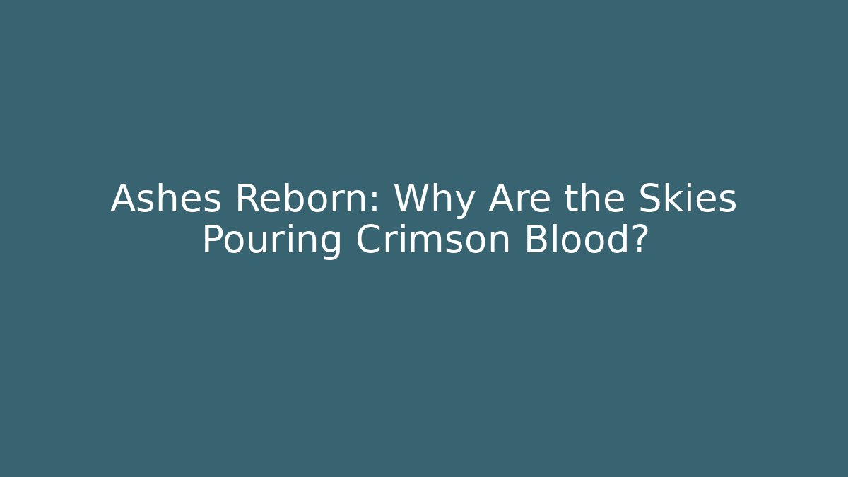 Ashes Reborn: Why Are the Skies Pouring Crimson Blood?