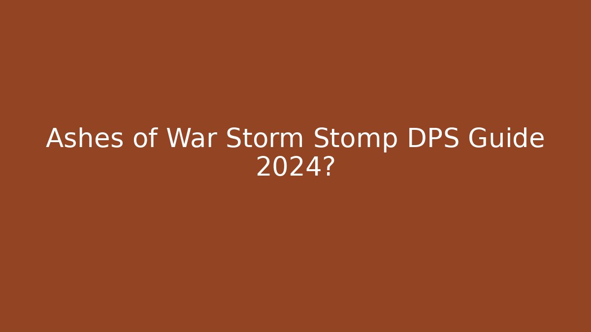 Ashes of War Storm Stomp DPS Guide 2024?