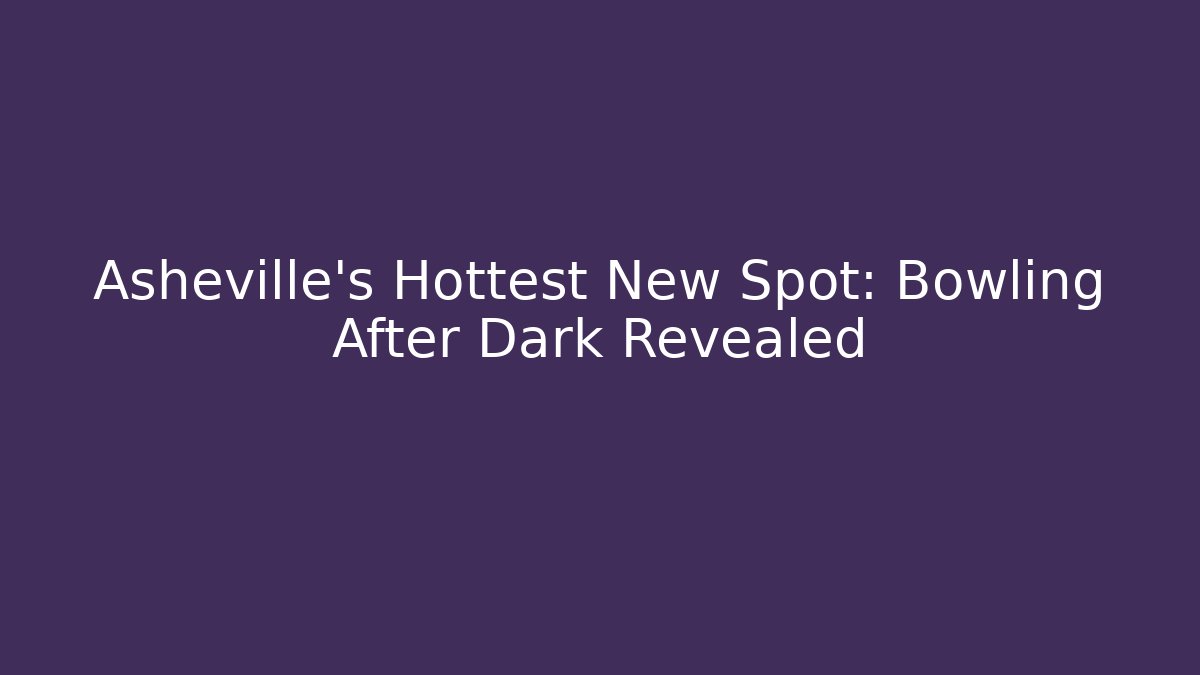 Asheville's Hottest New Spot: Bowling After Dark Revealed