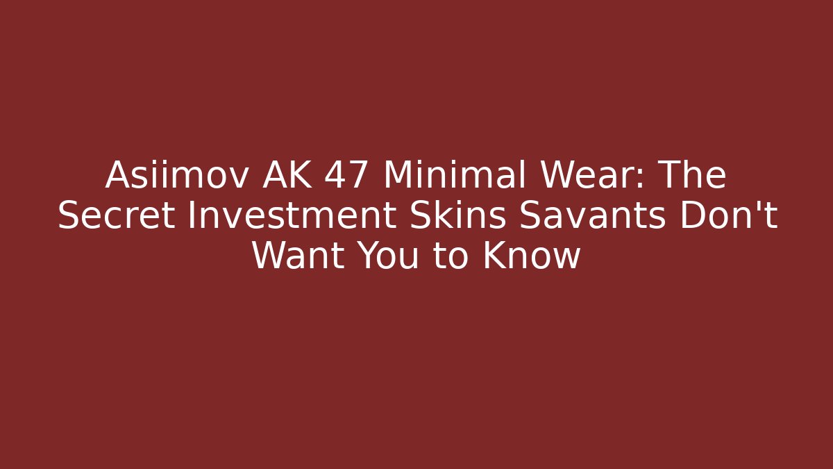 Asiimov AK 47 Minimal Wear: The Secret Investment Skins Savants Don’t Want You to Know