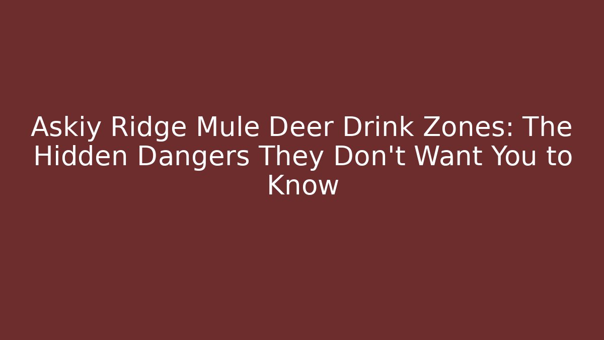 Askiy Ridge Mule Deer Drink Zones: The Hidden Dangers They Don't Want You to Know