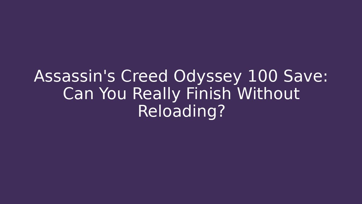 Assassin's Creed Odyssey 100 Save: Can You Really Finish Without Reloading?
