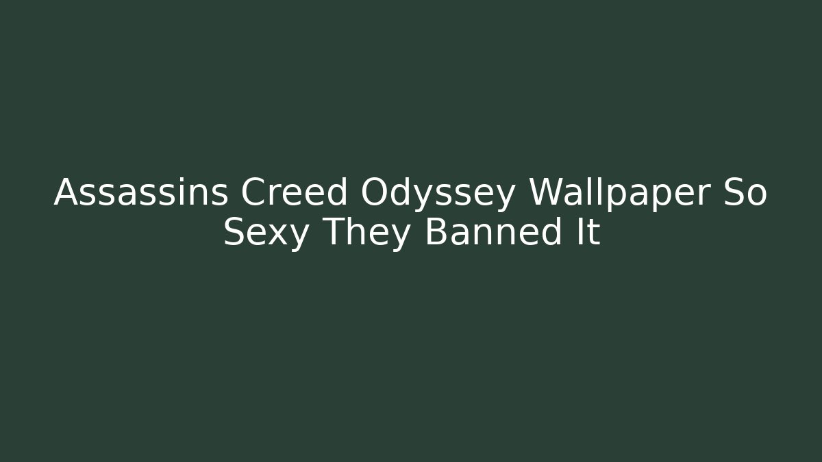 Assassins Creed Odyssey Wallpaper So Sexy They Banned It