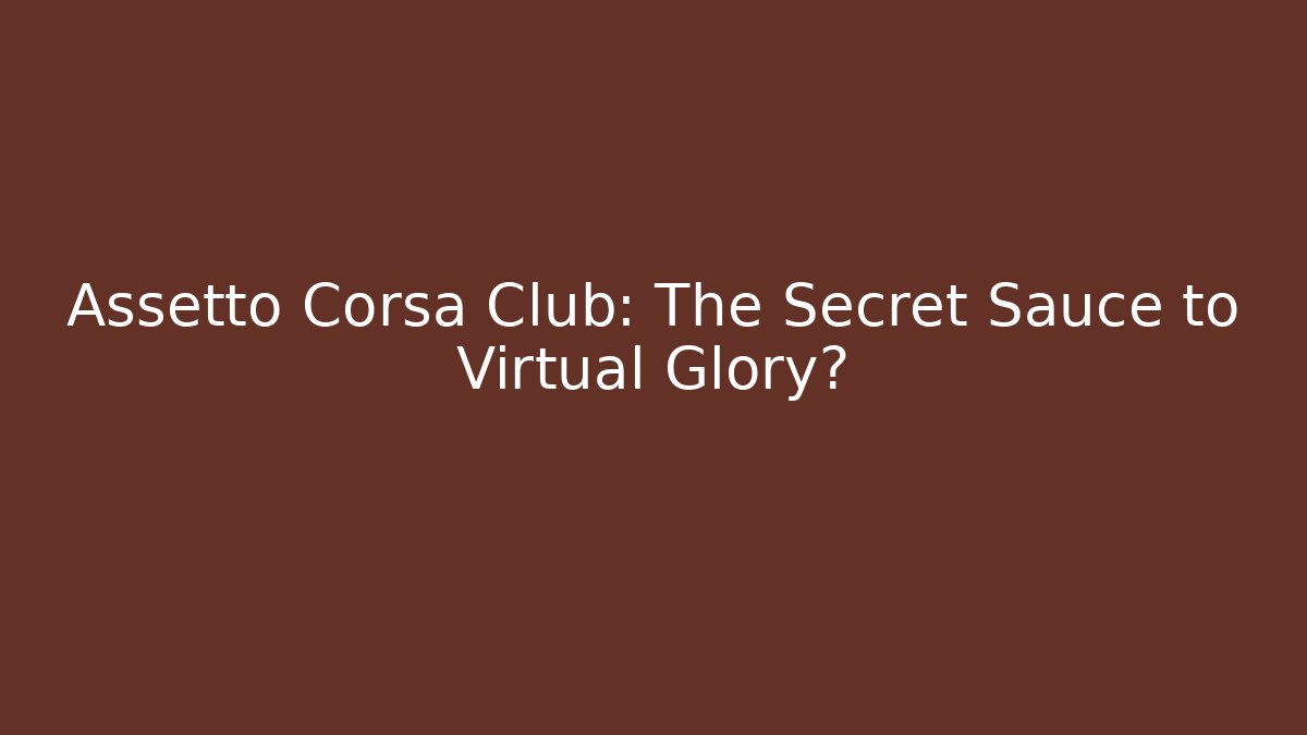 Assetto Corsa Club: The Secret Sauce to Virtual Glory?