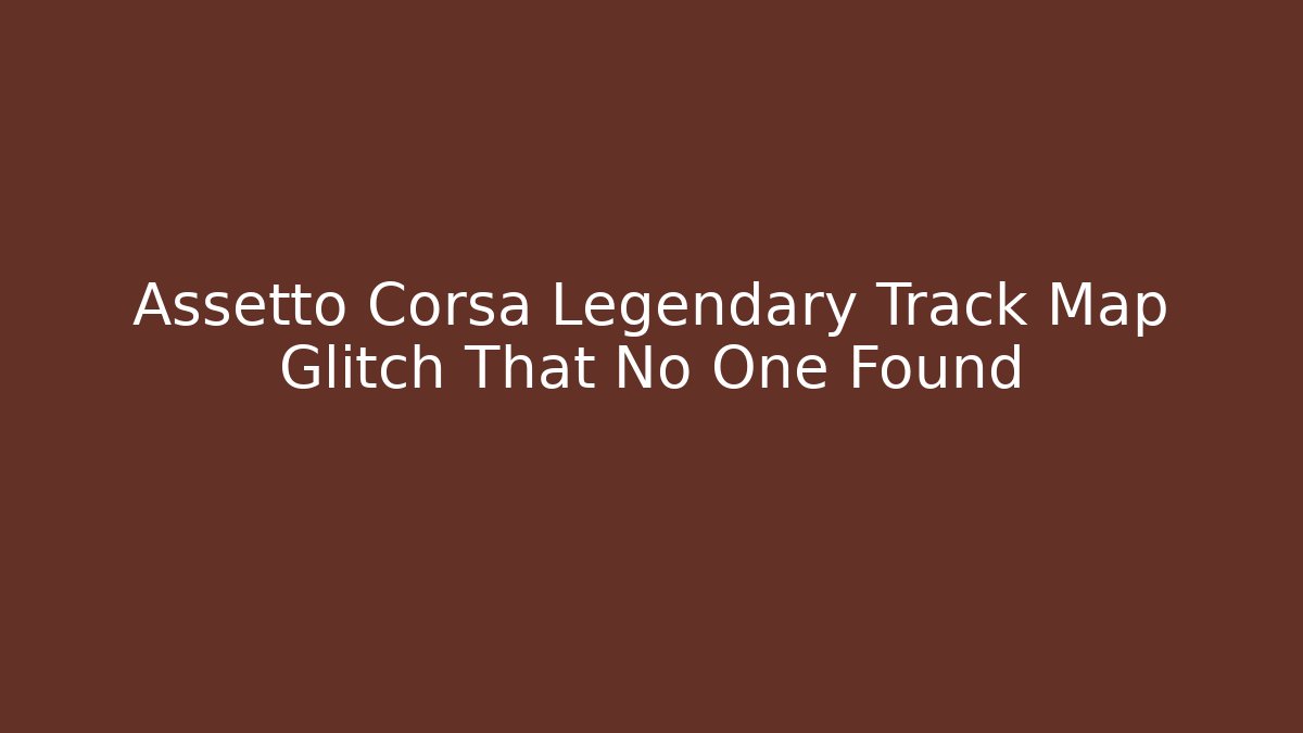 Assetto Corsa Legendary Track Map Glitch That No One Found
