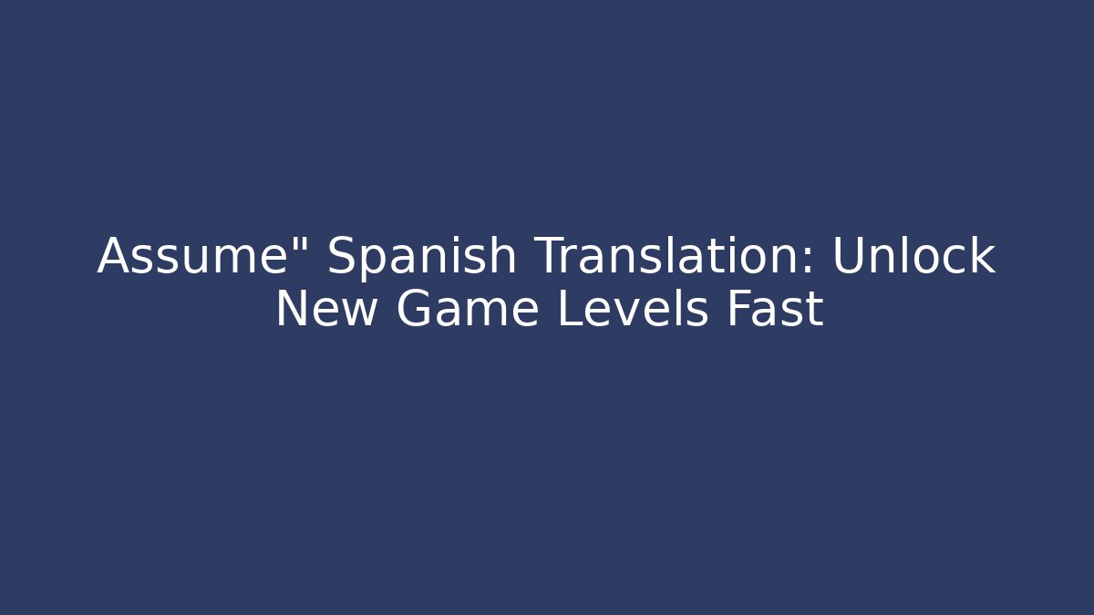 Assume" Spanish Translation: Unlock New Game Levels Fast