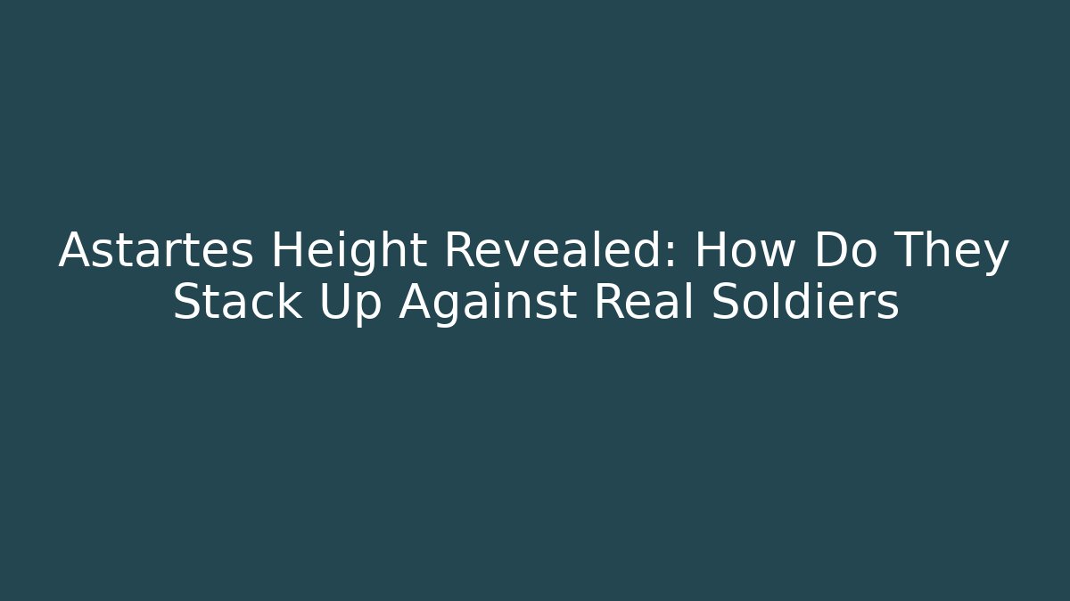Astartes Height Revealed: How Do They Stack Up Against Real Soldiers