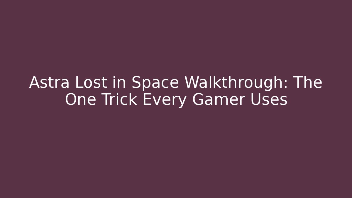 Astra Lost in Space Walkthrough: The One Trick Every Gamer Uses