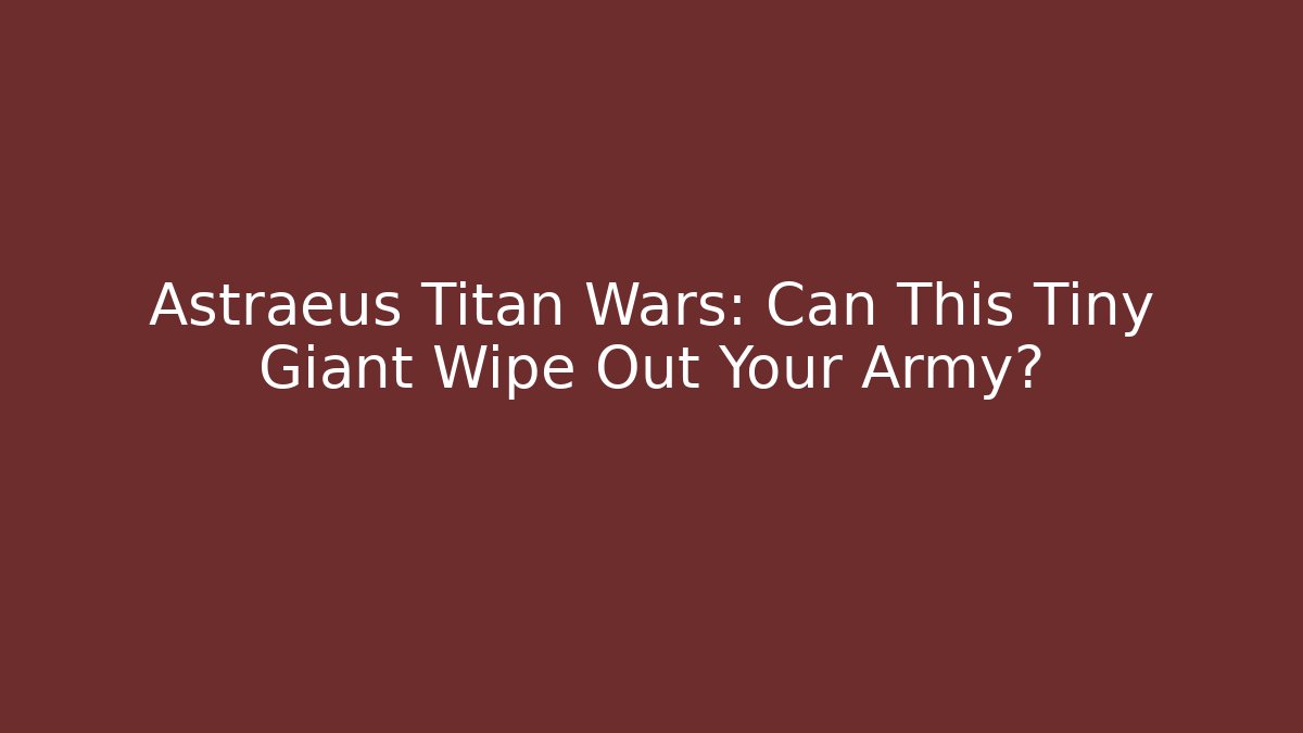 Astraeus Titan Wars: Can This Tiny Giant Wipe Out Your Army?