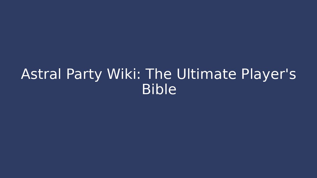 Astral Party Wiki: The Ultimate Player's Bible
