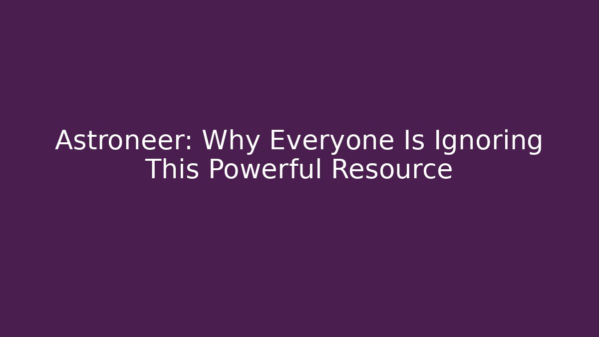 Astroneer: Why Everyone Is Ignoring This Powerful Resource