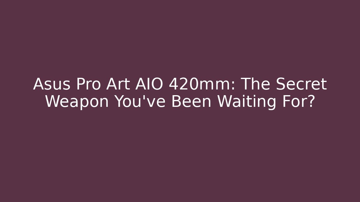 Asus Pro Art AIO 420mm: The Secret Weapon You’ve Been Waiting For?