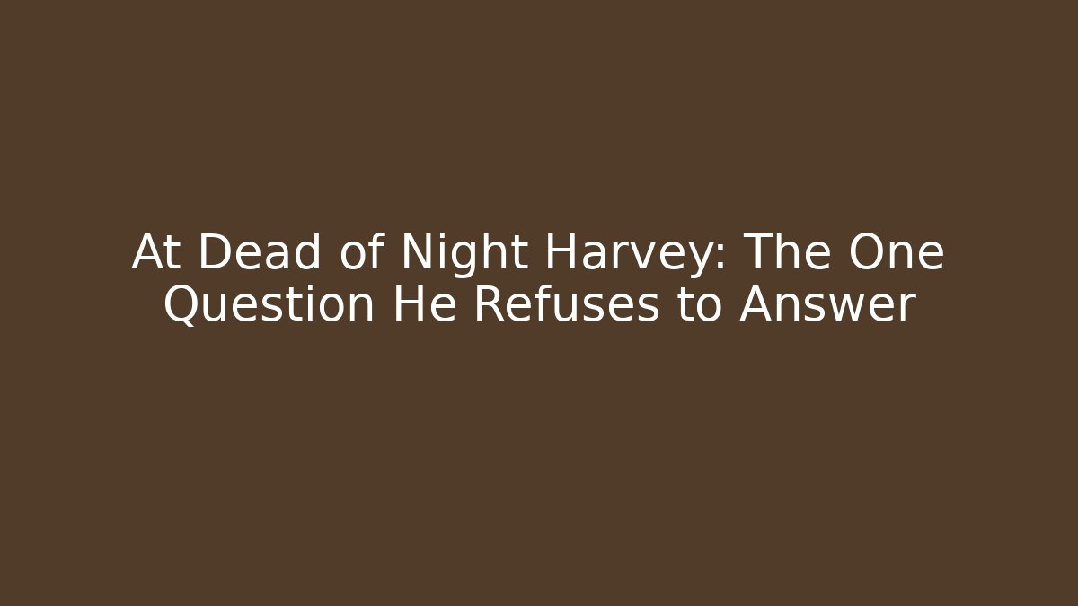 At Dead of Night Harvey: The One Question He Refuses to Answer