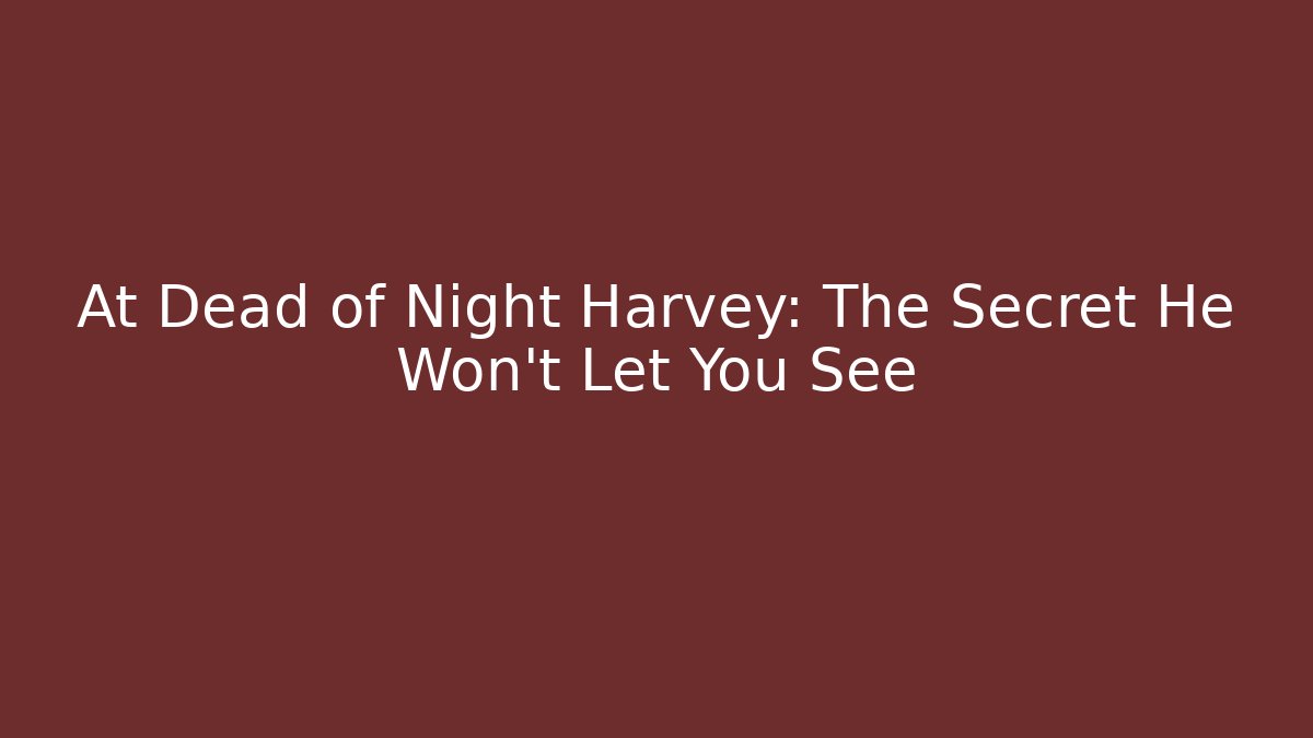 At Dead of Night Harvey: The Secret He Won't Let You See