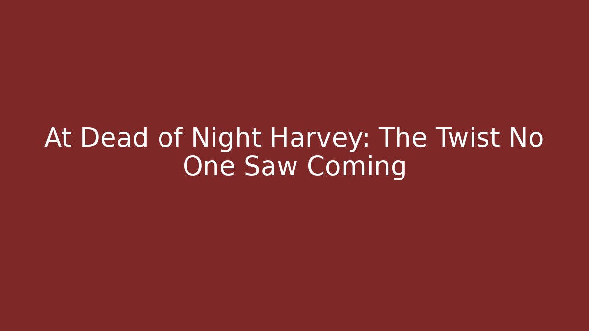 At Dead of Night Harvey: The Twist No One Saw Coming