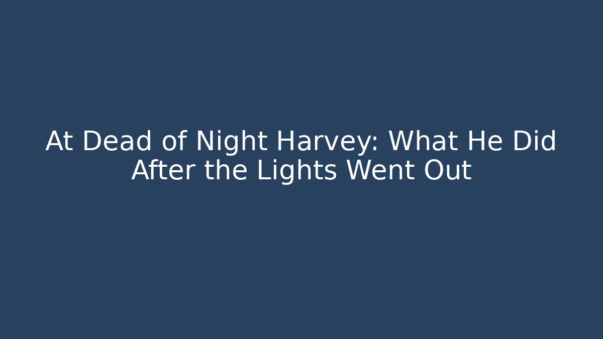 At Dead of Night Harvey: What He Did After the Lights Went Out