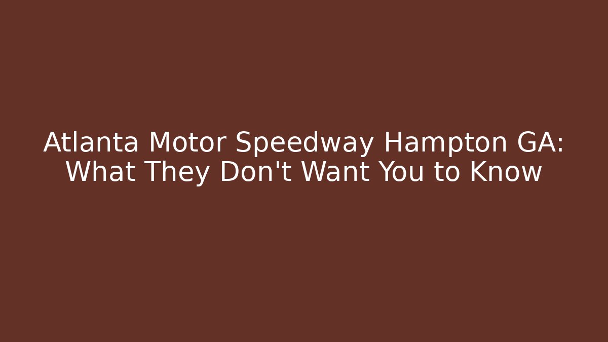 Atlanta Motor Speedway Hampton GA: What They Don't Want You to Know