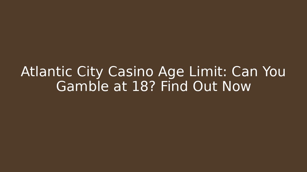 Atlantic City Casino Age Limit: Can You Gamble at 18? Find Out Now