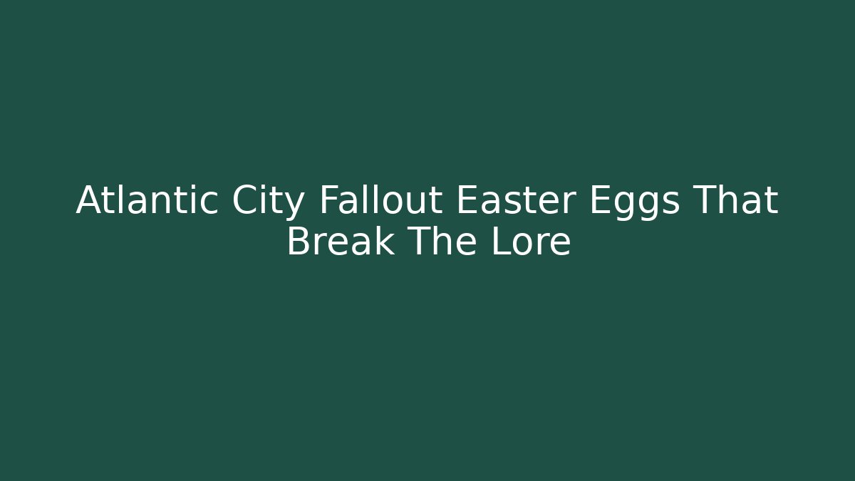 Atlantic City Fallout Easter Eggs That Break The Lore