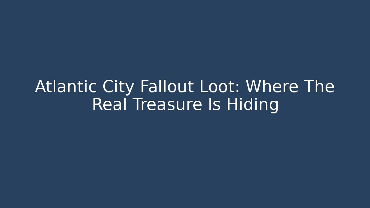 Atlantic City Fallout Loot: Where The Real Treasure Is Hiding - Felix Cat Insurance