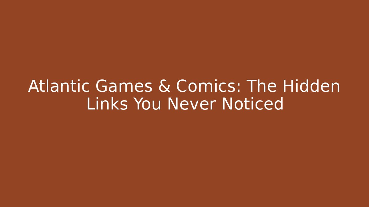 Atlantic Games & Comics: The Hidden Links You Never Noticed