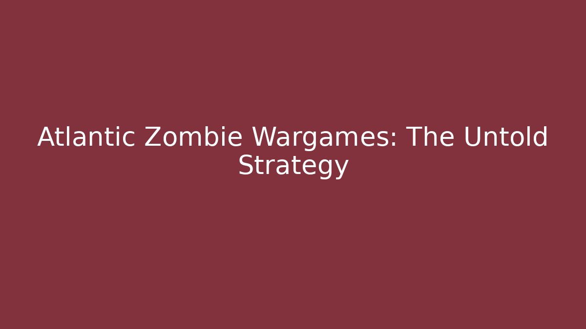 Atlantic Zombie Wargames: The Untold Strategy